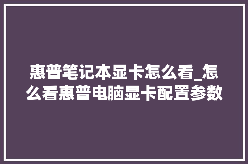 惠普笔记本显卡怎么看_怎么看惠普电脑显卡配置参数 惠普笔记本显卡怎么看_怎么看惠普电脑显卡配置参数