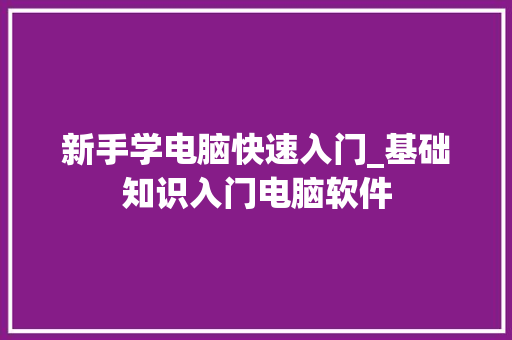 新手学电脑快速入门_基础知识入门电脑软件