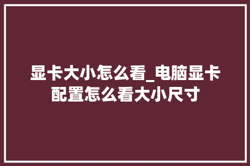 显卡大小怎么看_电脑显卡配置怎么看大小尺寸