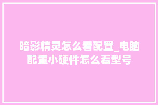 暗影精灵怎么看配置_电脑配置小硬件怎么看型号