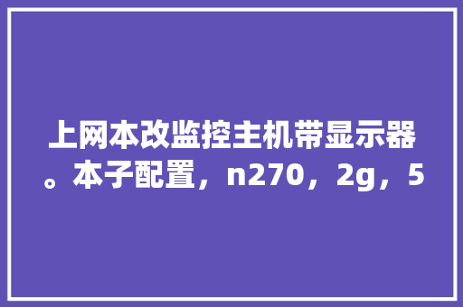 上网本改监控主机带显示器。本子配置，n270，2g，500g，闲来无用，想改_现在怎么看本子电脑配置信息