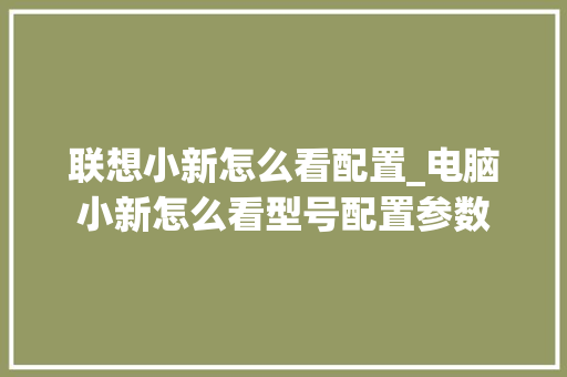 联想小新怎么看配置_电脑小新怎么看型号配置参数