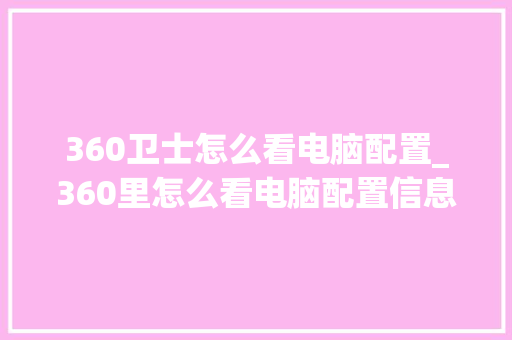 360卫士怎么看电脑配置_360里怎么看电脑配置信息