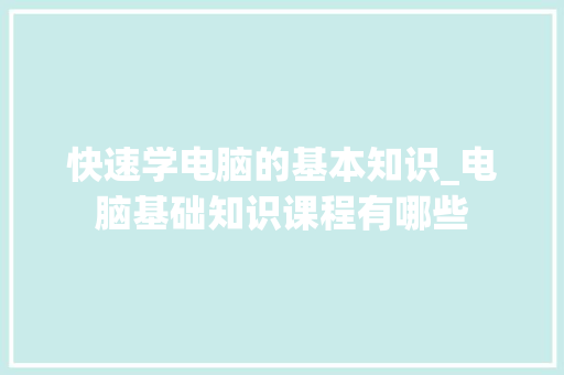 快速学电脑的基本知识_电脑基础知识课程有哪些