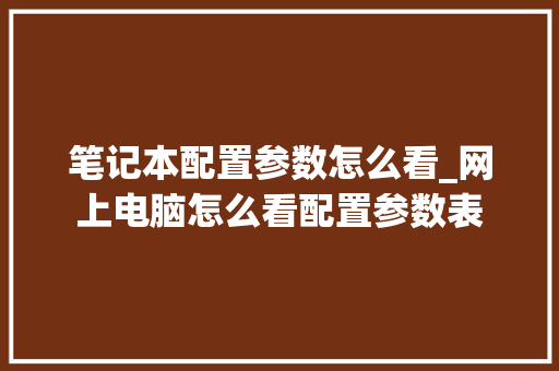 笔记本配置参数怎么看_网上电脑怎么看配置参数表