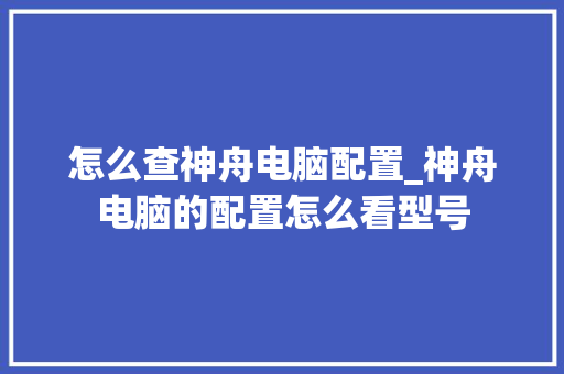 怎么查神舟电脑配置_神舟电脑的配置怎么看型号