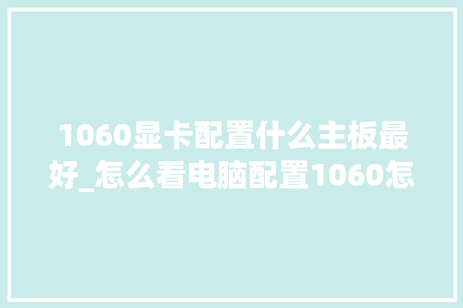 1060显卡配置什么主板最好_怎么看电脑配置1060怎么看