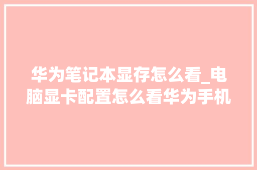 华为笔记本显存怎么看_电脑显卡配置怎么看华为手机