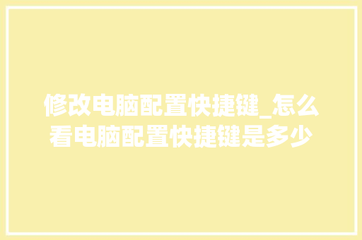 修改电脑配置快捷键_怎么看电脑配置快捷键是多少