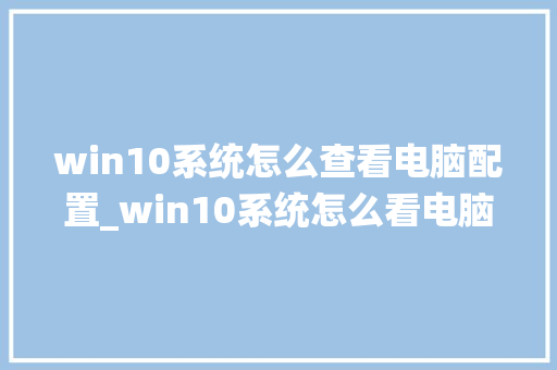 win10系统怎么查看电脑配置_win10系统怎么看电脑配置信息