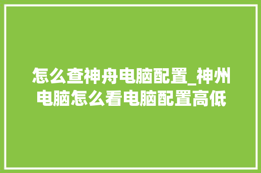 怎么查神舟电脑配置_神州电脑怎么看电脑配置高低 怎么查神舟电脑配置_神州电脑怎么看电脑配置高低