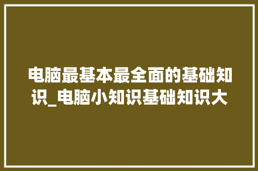 电脑最基本最全面的基础知识_电脑小知识基础知识大全图片