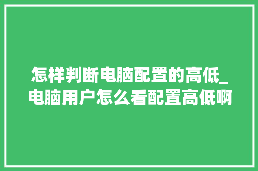 怎样判断电脑配置的高低_电脑用户怎么看配置高低啊