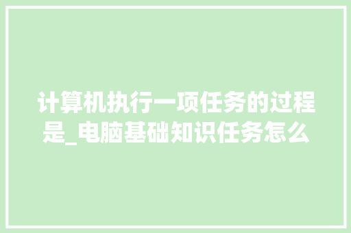 计算机执行一项任务的过程是_电脑基础知识任务怎么做