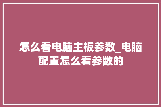 怎么看电脑主板参数_电脑配置怎么看参数的