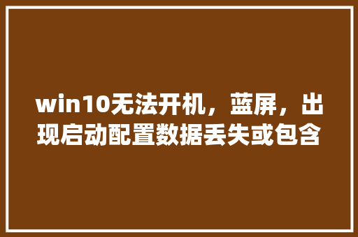 win10无法开机，蓝屏，出现启动配置数据丢失或包含错误字样。怎么处理_蓝屏的电脑怎么看配置参数