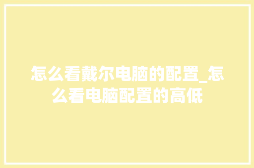 怎么看戴尔电脑的配置_怎么看电脑配置的高低