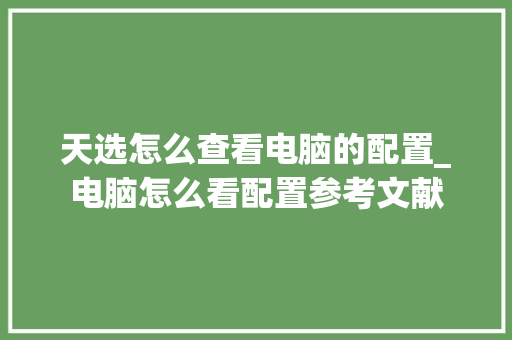 天选怎么查看电脑的配置_电脑怎么看配置参考文献