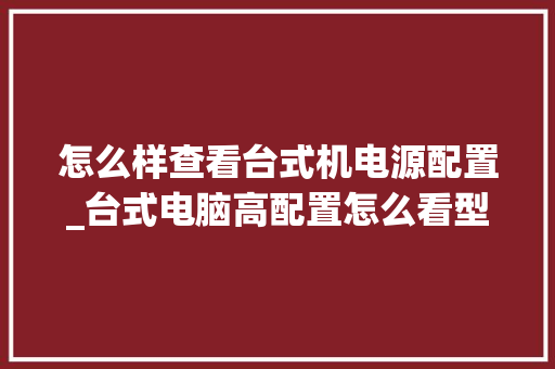 怎么样查看台式机电源配置_台式电脑高配置怎么看型号