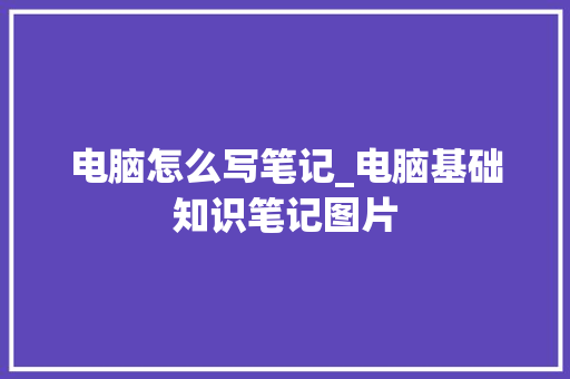电脑怎么写笔记_电脑基础知识笔记图片