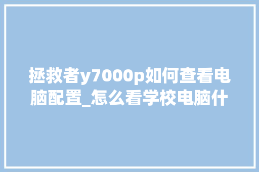 拯救者y7000p如何查看电脑配置_怎么看学校电脑什么配置的