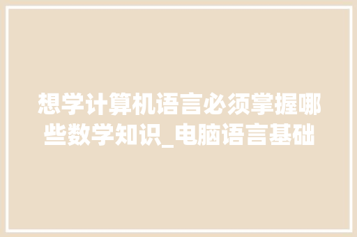 想学计算机语言必须掌握哪些数学知识_电脑语言基础知识大全 编程语言