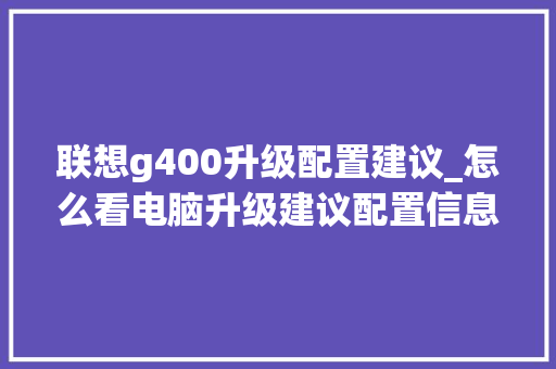 联想g400升级配置建议_怎么看电脑升级建议配置信息