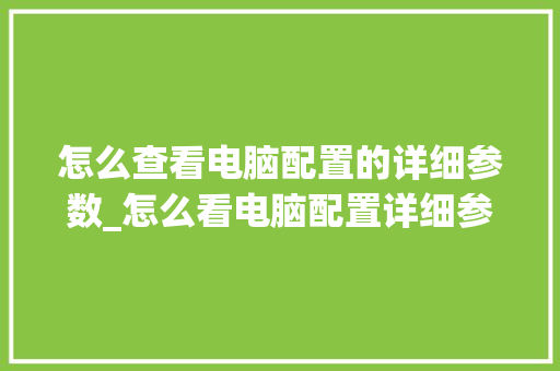 怎么查看电脑配置的详细参数_怎么看电脑配置详细参数表