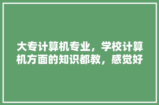 大专计算机专业,学校计算机方面的知识都教,感觉好难学怎么办「修电脑的基础知识有哪些」 电脑故障维修 大专计算机专业,学校计算机方面的知识都教,感觉好难学怎么办「修电脑的基础知识有哪些」 大专计算机专业,学校计算机方面的知识都教,感觉好难学怎么办「修电脑的基础知识有哪些」 电脑故障维修