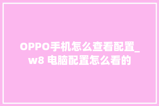 OPPO手机怎么查看配置_w8 电脑配置怎么看的 编程语言