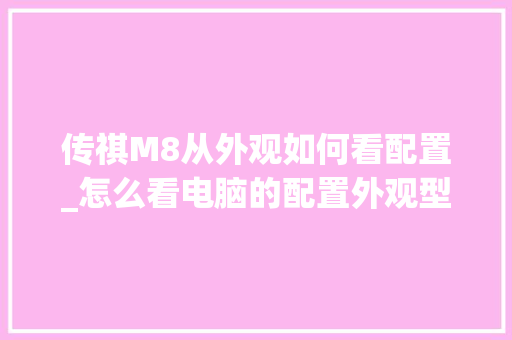 传祺M8从外观如何看配置_怎么看电脑的配置外观型号