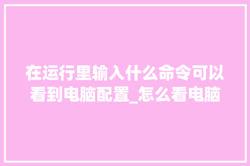在运行里输入什么命令可以看到电脑配置_怎么看电脑配置命令行 操作系统