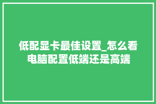 低配显卡最佳设置_怎么看电脑配置低端还是高端