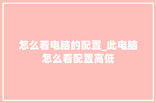 怎么看电脑的配置_此电脑怎么看配置高低