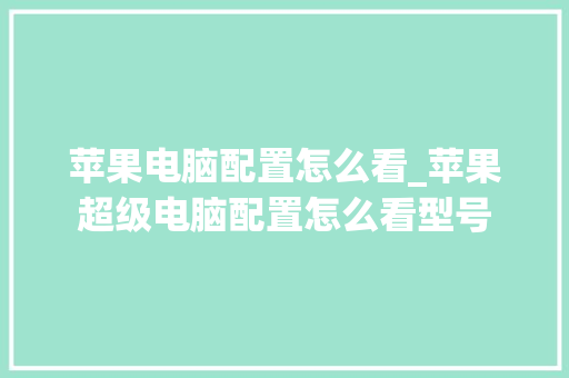 苹果电脑配置怎么看_苹果超级电脑配置怎么看型号