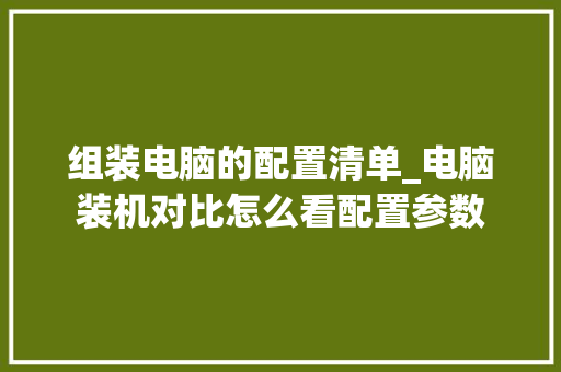 组装电脑的配置清单_电脑装机对比怎么看配置参数