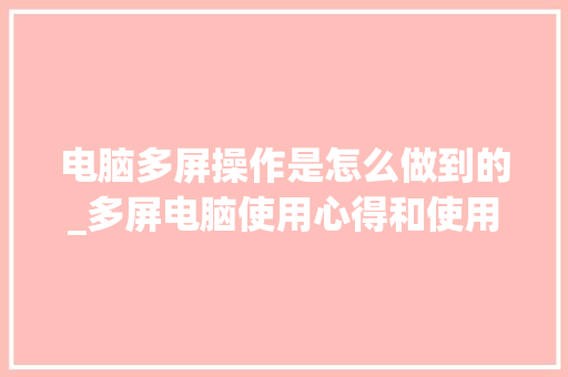 电脑多屏操作是怎么做到的_多屏电脑使用心得和使用指导