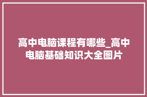 高中电脑课程有哪些_高中电脑基础知识大全图片