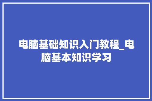 电脑基础知识入门教程_电脑基本知识学习