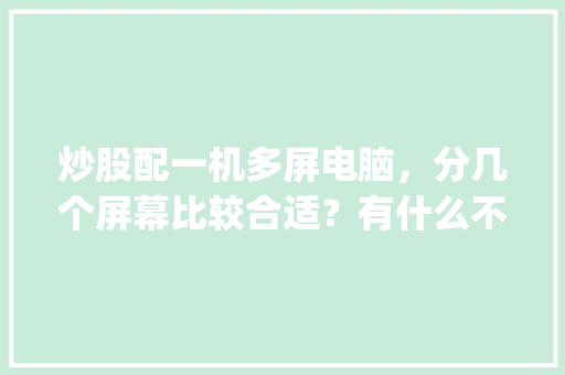 炒股配一机多屏电脑，分几个屏幕比较合适？有什么不错的电脑配置可以推荐？ _电脑没屏幕怎么看配置参数