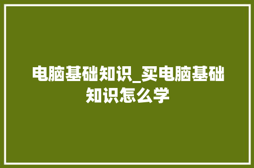 电脑基础知识_买电脑基础知识怎么学