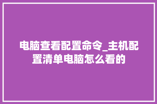 电脑查看配置命令_主机配置清单电脑怎么看的