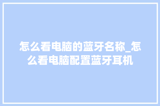 怎么看电脑的蓝牙名称_怎么看电脑配置蓝牙耳机