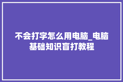 不会打字怎么用电脑_电脑基础知识盲打教程