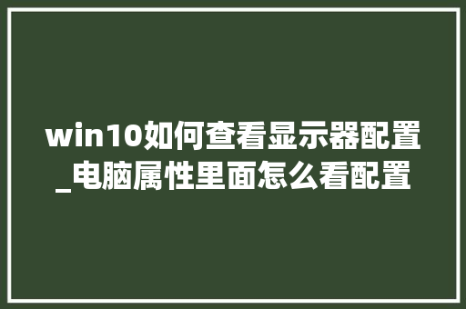 win10如何查看显示器配置_电脑属性里面怎么看配置信息