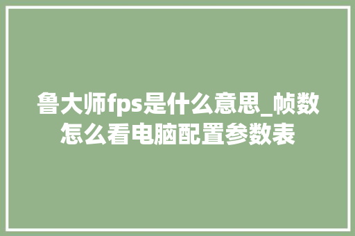 鲁大师fps是什么意思_帧数怎么看电脑配置参数表