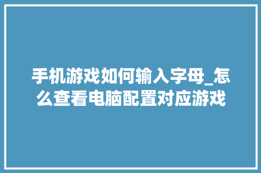 手机游戏如何输入字母_怎么查看电脑配置对应游戏