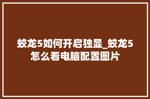 蛟龙5如何开启独显_蛟龙5怎么看电脑配置图片 蛟龙5如何开启独显_蛟龙5怎么看电脑配置图片