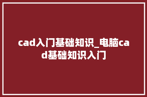 cad入门基础知识_电脑cad基础知识入门