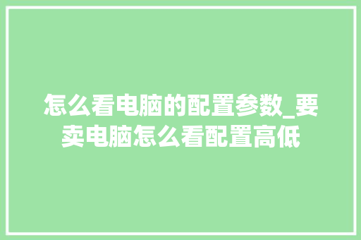 怎么看电脑的配置参数_要卖电脑怎么看配置高低